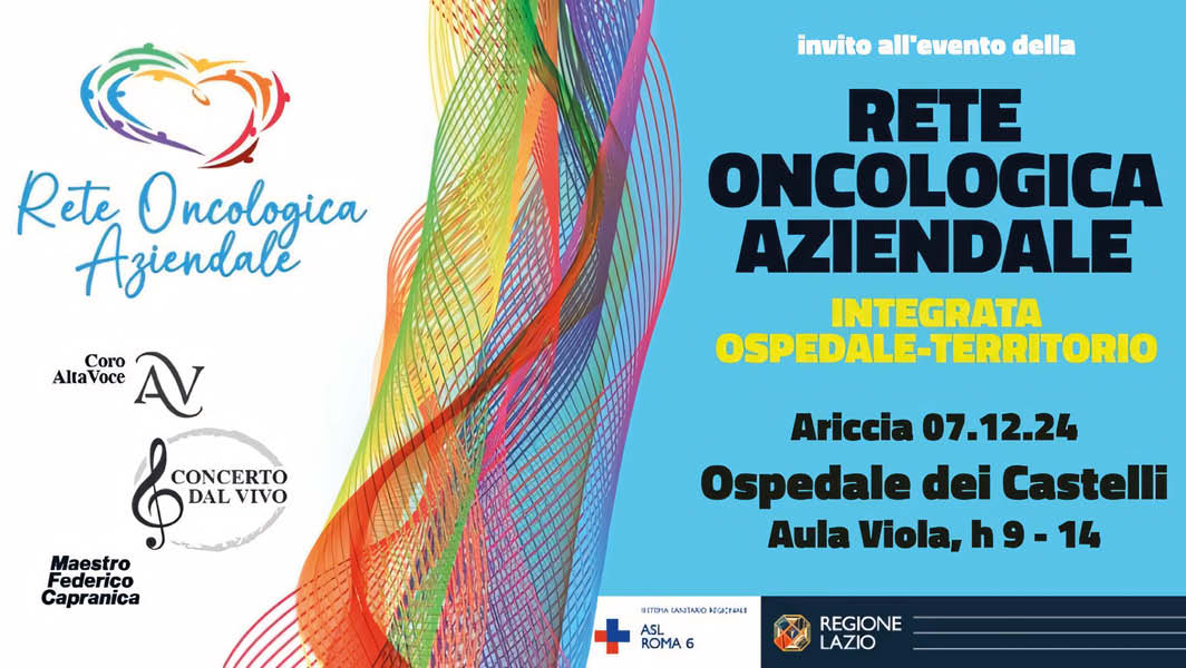 Invito all’evento della rete oncologica aziendale della ASL Roma 6, integrata ospedale-territorio. L'evento si terrà ad Ariccia il 7 dicembre 2024 presso l’Ospedale dei Castelli, Aula Viola, dalle 9 alle 14. Presenti il Coro Alta Voce, il concerto diretto dal Maestro Federico Capranica, e altre attività di celebrazione del primo anno della rete oncologica.